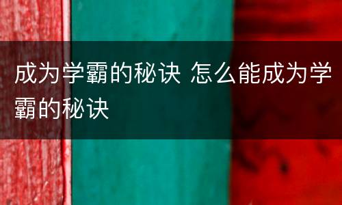 成为学霸的秘诀 怎么能成为学霸的秘诀