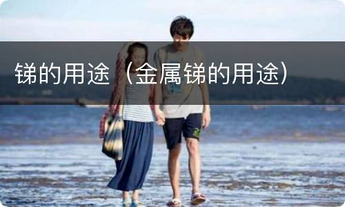 锑的用途（金属锑的用途）