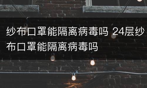 纱布口罩能隔离病毒吗 24层纱布口罩能隔离病毒吗