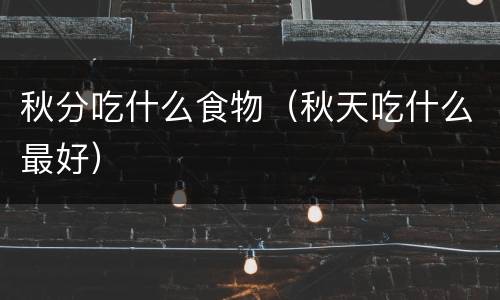 秋分吃什么食物（秋天吃什么最好）