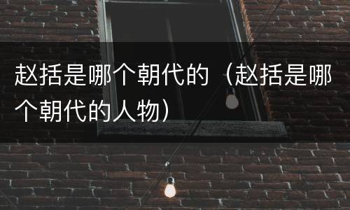 赵括是哪个朝代的（赵括是哪个朝代的人物）