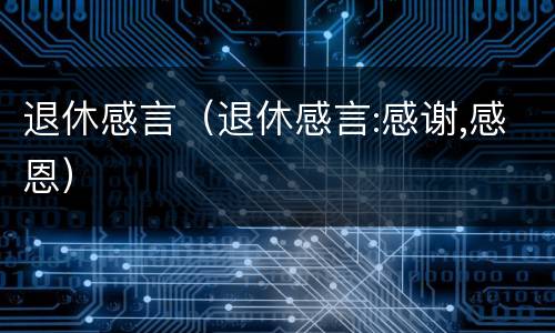 退休感言（退休感言:感谢,感恩）