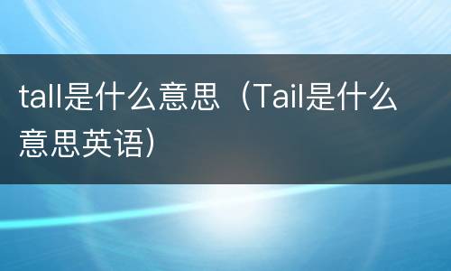 tall是什么意思（Tail是什么意思英语）