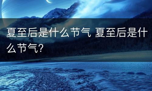 夏至后是什么节气 夏至后是什么节气?