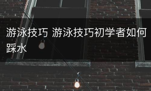 游泳技巧 游泳技巧初学者如何踩水