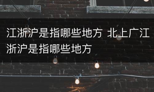 江浙沪是指哪些地方 北上广江浙沪是指哪些地方