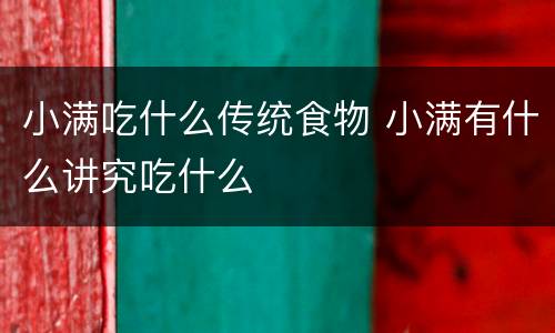 小满吃什么传统食物 小满有什么讲究吃什么