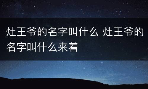 灶王爷的名字叫什么 灶王爷的名字叫什么来着