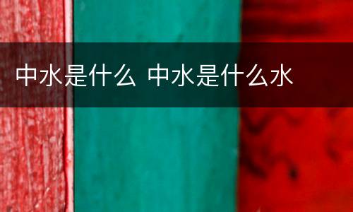 中水是什么 中水是什么水