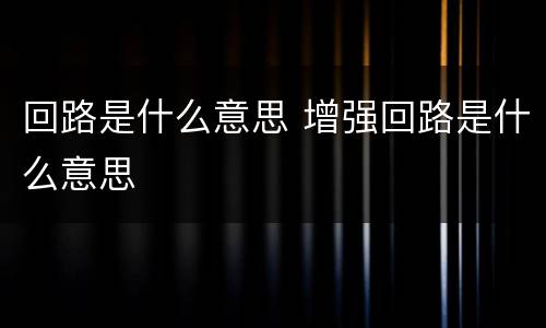回路是什么意思 增强回路是什么意思