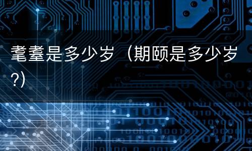 耄耋是多少岁（期颐是多少岁?）