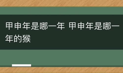 甲申年是哪一年 甲申年是哪一年的猴