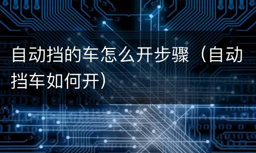 自动挡的车怎么开步骤（自动挡车如何开）