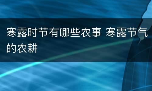 寒露时节有哪些农事 寒露节气的农耕