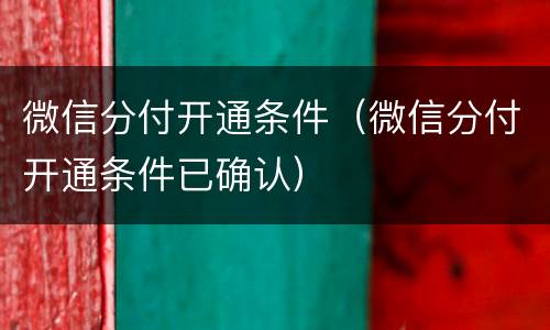 微信分付开通条件（微信分付开通条件已确认）