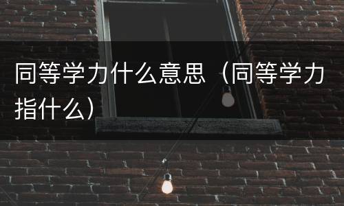 同等学力什么意思（同等学力指什么）