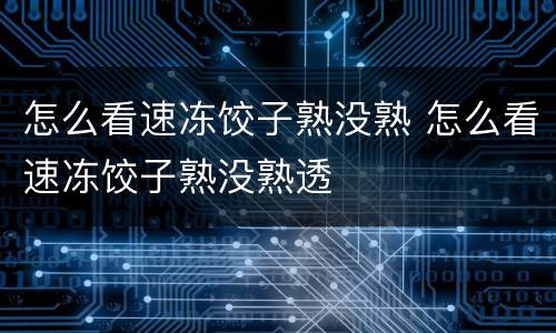 怎么看速冻饺子熟没熟 怎么看速冻饺子熟没熟透