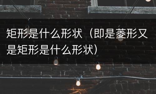 矩形是什么形状（即是菱形又是矩形是什么形状）