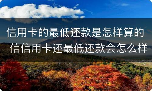 信用卡的最低还款是怎样算的 信信用卡还最低还款会怎么样