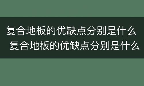 复合地板的优缺点分别是什么 复合地板的优缺点分别是什么样的