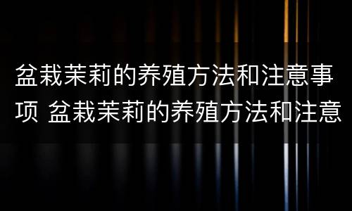 盆栽茉莉的养殖方法和注意事项 盆栽茉莉的养殖方法和注意事项修剪