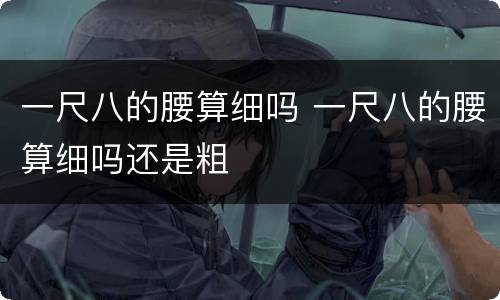 一尺八的腰算细吗 一尺八的腰算细吗还是粗