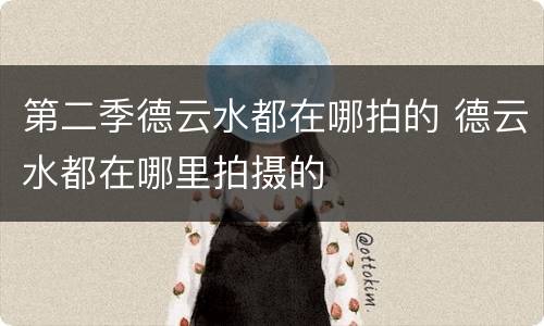 第二季德云水都在哪拍的 德云水都在哪里拍摄的