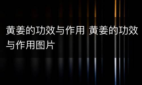黄姜的功效与作用 黄姜的功效与作用图片