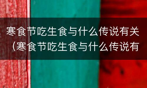 寒食节吃生食与什么传说有关（寒食节吃生食与什么传说有关系）