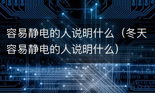 容易静电的人说明什么（冬天容易静电的人说明什么）