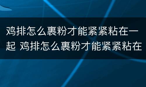 鸡排怎么裹粉才能紧紧粘在一起 鸡排怎么裹粉才能紧紧粘在一起吃