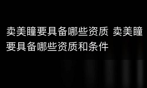 卖美瞳要具备哪些资质 卖美瞳要具备哪些资质和条件