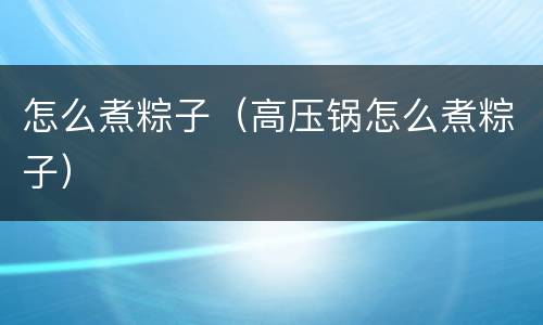 怎么煮粽子（高压锅怎么煮粽子）