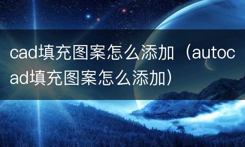 cad填充图案怎么添加（autocad填充图案怎么添加）