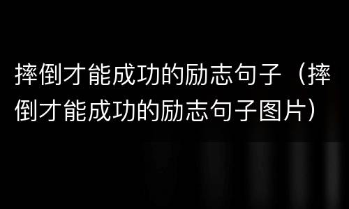 摔倒才能成功的励志句子（摔倒才能成功的励志句子图片）