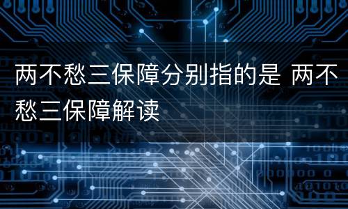 两不愁三保障分别指的是 两不愁三保障解读