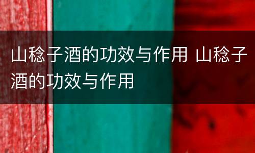 山稔子酒的功效与作用 山稔子酒的功效与作用