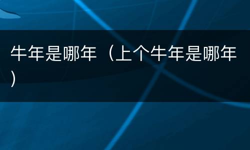 牛年是哪年（上个牛年是哪年）