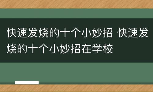 快速发烧的十个小妙招 快速发烧的十个小妙招在学校