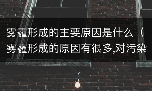 雾霾形成的主要原因是什么（雾霾形成的原因有很多,对污染源的识别）