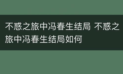 不惑之旅中冯春生结局 不惑之旅中冯春生结局如何