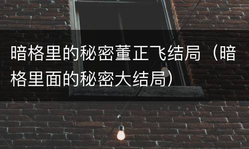 暗格里的秘密董正飞结局（暗格里面的秘密大结局）
