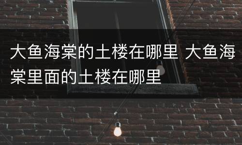 大鱼海棠的土楼在哪里 大鱼海棠里面的土楼在哪里