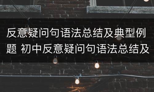 反意疑问句语法总结及典型例题 初中反意疑问句语法总结及典型例题