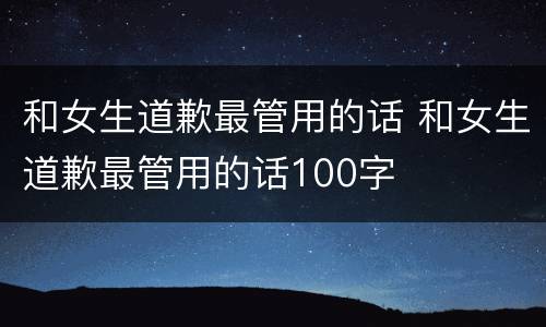 和女生道歉最管用的话 和女生道歉最管用的话100字