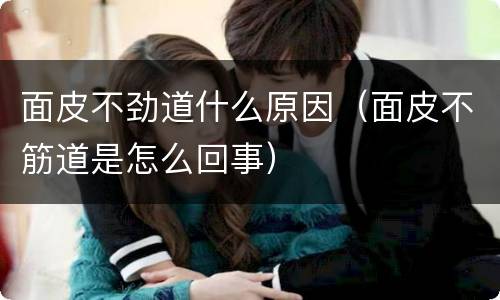 面皮不劲道什么原因（面皮不筋道是怎么回事）