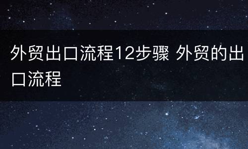 外贸出口流程12步骤 外贸的出口流程