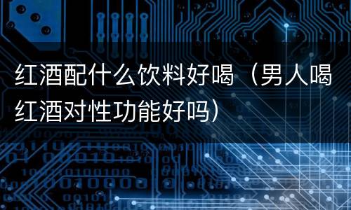 红酒配什么饮料好喝（男人喝红酒对性功能好吗）