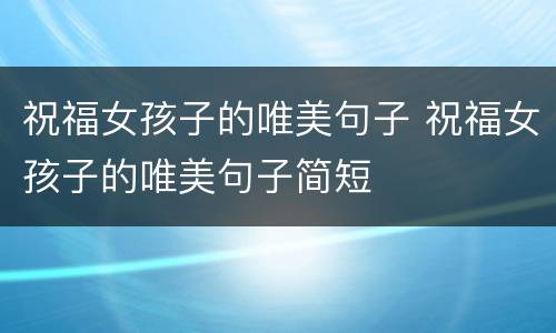 祝福女孩子的唯美句子 祝福女孩子的唯美句子简短