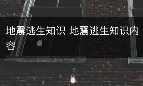 地震逃生知识 地震逃生知识内容